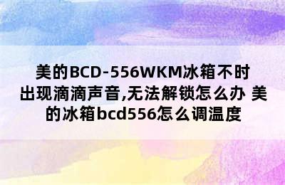 美的BCD-556WKM冰箱不时出现滴滴声音,无法解锁怎么办 美的冰箱bcd556怎么调温度